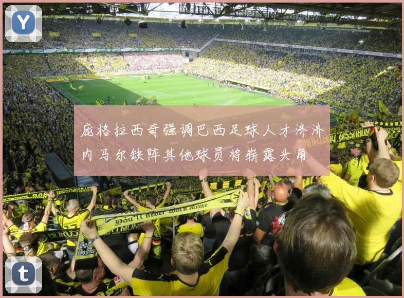 庞格拉西奇强调巴西足球人才济济内马尔缺阵其他球员将崭露头角