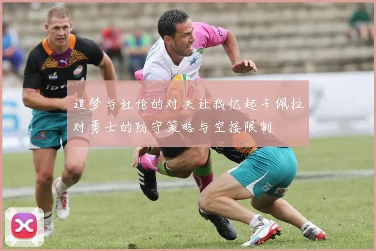 追梦与杜伦的对决让我忆起卡佩拉对勇士的防守策略与空接限制