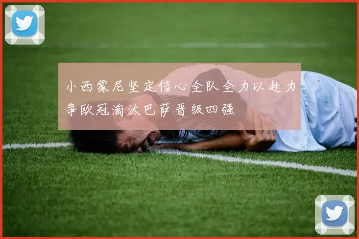 小西蒙尼坚定信心全队全力以赴力争欧冠淘汰巴萨晋级四强