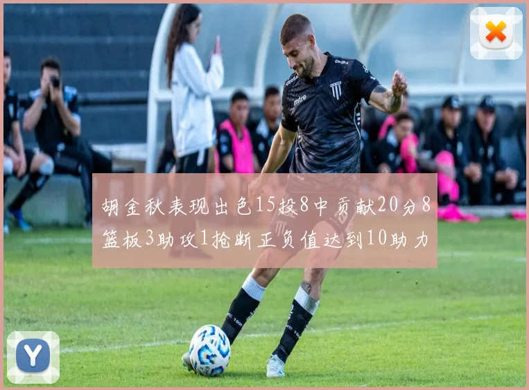胡金秋表现出色15投8中贡献20分8篮板3助攻1抢断正负值达到10助力球队胜利