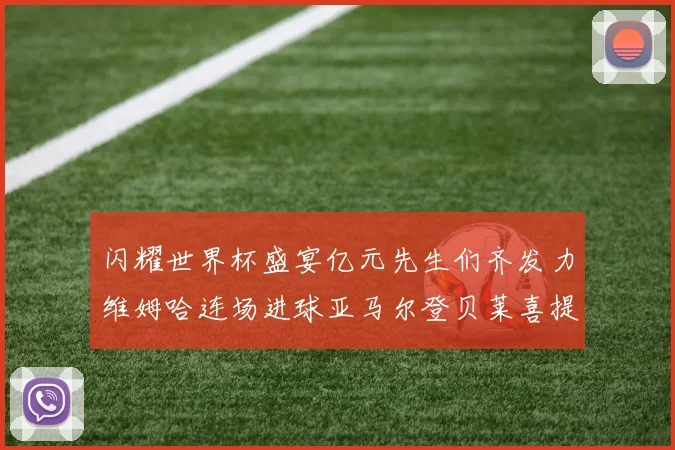 闪耀世界杯盛宴亿元先生们齐发力维姆哈连场进球亚马尔登贝莱喜提首球