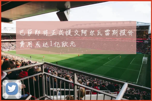 巴萨即将正式提交阿尔瓦雷斯报价费用或达1亿欧元